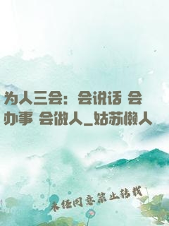 为人三会：会说话 会办事 会做人